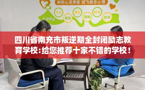 四川省南充市叛逆期全封闭励志教育学校:给您推荐十家不错的学校！
