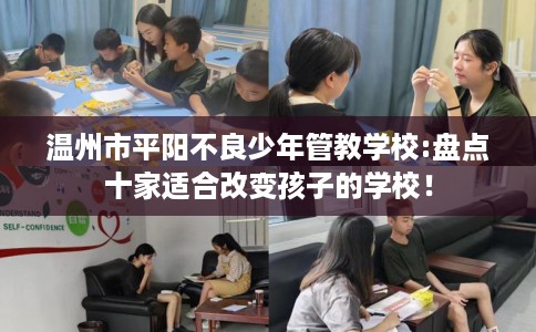 温州市平阳不良少年管教学校:盘点十家适合改变孩子的学校! 温州市平阳不良少年管教学校:盘点十家适合改变孩子的学校!