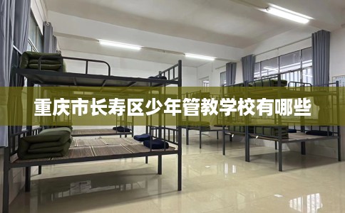 重庆市长寿区少年管教学校有哪些