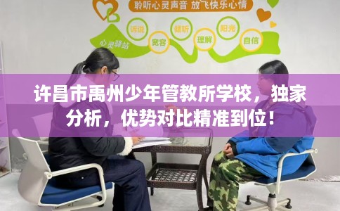 许昌市禹州少年管教所学校，独家分析，优势对比精准到位！