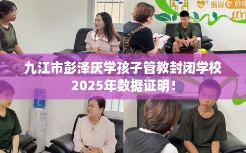 九江市彭泽厌学孩子管教封闭学校2025年数据证明! 九江市彭泽厌学孩子管教封闭学校2025年数据证明!