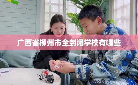 广西省柳州市全封闭学校有哪些
