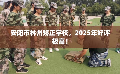 安阳市林州矫正学校,2025年好评极高! 安阳市林州矫正学校,2025年好评极高!