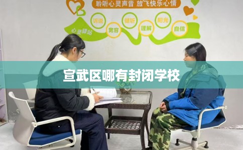 宣武区哪有封闭学校 宣武区哪有封闭学校