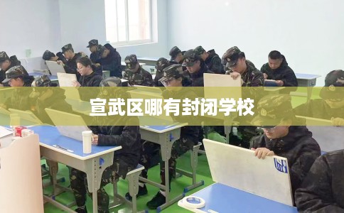 宣武区哪有封闭学校 宣武区哪有封闭学校