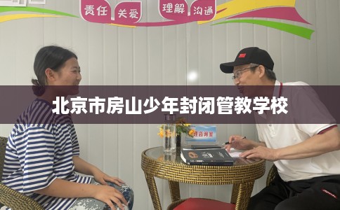 北京市房山少年封闭管教学校 北京市房山少年封闭管教学校