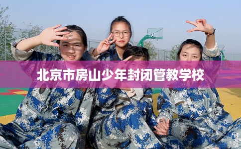 北京市房山少年封闭管教学校
