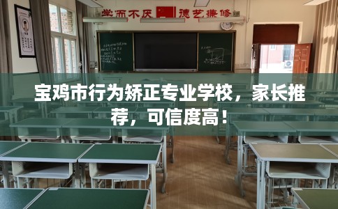 宝鸡市行为矫正专业学校,家长推荐,可信度高! 宝鸡市行为矫正专业学校,家长推荐,可信度高!