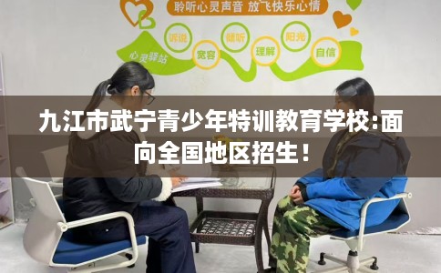 九江市武宁青少年特训教育学校:面向全国地区招生！