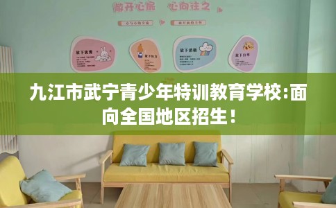 九江市武宁青少年特训教育学校:面向全国地区招生！