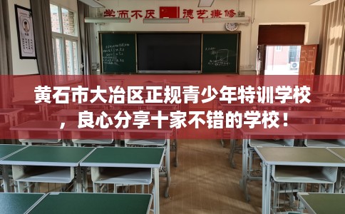 黄石市大冶区正规青少年特训学校，良心分享十家不错的学校！
