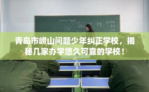 青岛市崂山问题少年纠正学校,揭秘几家办学悠久可靠的学校! 青岛市崂山问题少年纠正学校,揭秘几家办学悠久可靠的学校!