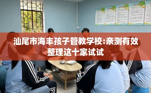 汕尾市海丰孩子管教学校:亲测有效整理这十家试试