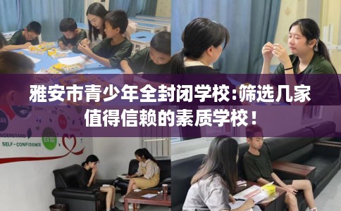 雅安市青少年全封闭学校:筛选几家值得信赖的素质学校！