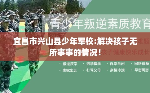 宜昌市兴山县少年军校:解决孩子无所事事的情况! 宜昌市兴山县少年军校:解决孩子无所事事的情况!