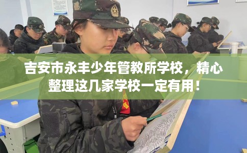 吉安市永丰少年管教所学校,精心整理这几家学校一定有用! 吉安市永丰少年管教所学校,精心整理这几家学校一定有用!