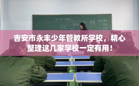 吉安市永丰少年管教所学校，精心整理这几家学校一定有用！