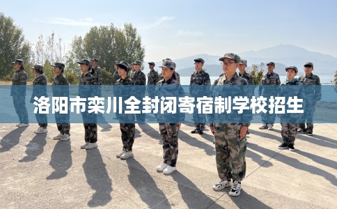 洛阳市栾川全封闭寄宿制学校招生 洛阳市栾川全封闭寄宿制学校招生