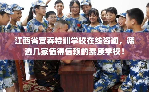 江西省宜春特训学校在线咨询，筛选几家值得信赖的素质学校！