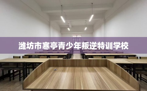 潍坊市寒亭青少年叛逆特训学校