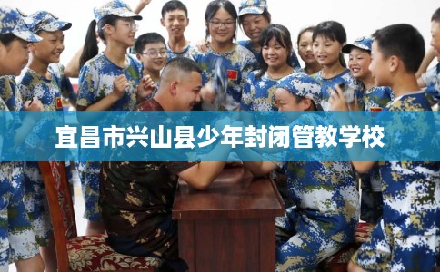 宜昌市兴山县少年封闭管教学校 宜昌市兴山县少年封闭管教学校