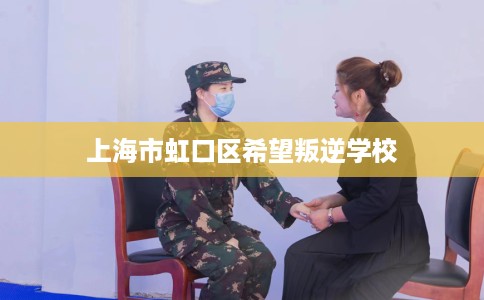 上海市虹口区希望叛逆学校