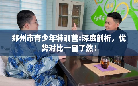 郑州市青少年特训营:深度剖析，优势对比一目了然！