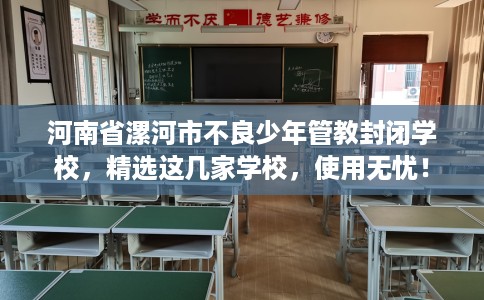 河南省漯河市不良少年管教封闭学校，精选这几家学校，使用无忧！