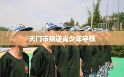天门市叛逆青少年学校
