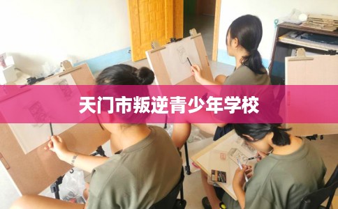天门市叛逆青少年学校
