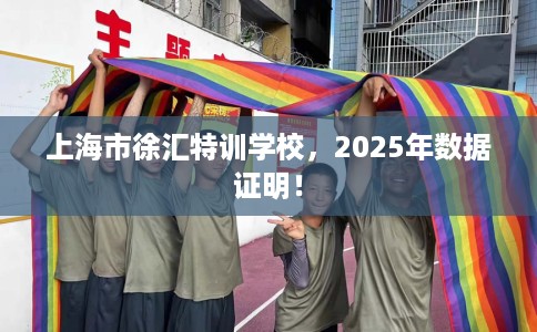 上海市徐汇特训学校,2025年数据证明! 上海市徐汇特训学校,2025年数据证明!