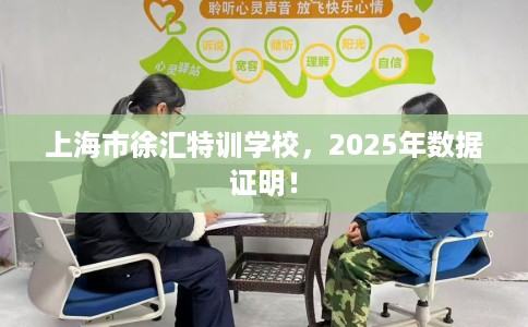 上海市徐汇特训学校,2025年数据证明! 上海市徐汇特训学校,2025年数据证明!