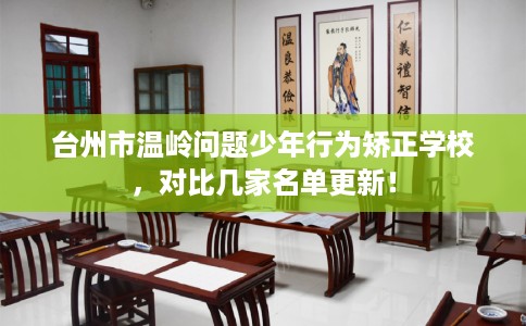 台州市温岭问题少年行为矫正学校,对比几家名单更新! 台州市温岭问题少年行为矫正学校,对比几家名单更新!