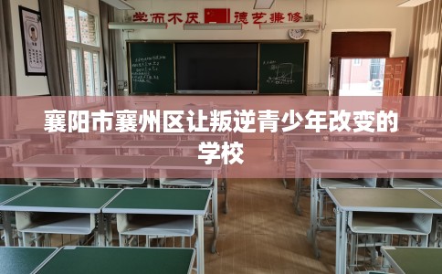 襄阳市襄州区让叛逆青少年改变的学校 襄阳市襄州区让叛逆青少年改变的学校