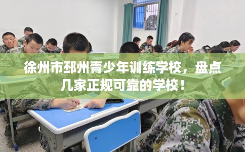徐州市邳州青少年训练学校，盘点几家正规可靠的学校！