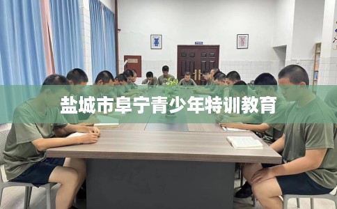 盐城市阜宁青少年特训教育 盐城市阜宁青少年特训教育