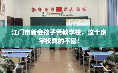 江门市新会孩子管教学校,这十家学校真的不错! 江门市新会孩子管教学校,这十家学校真的不错!