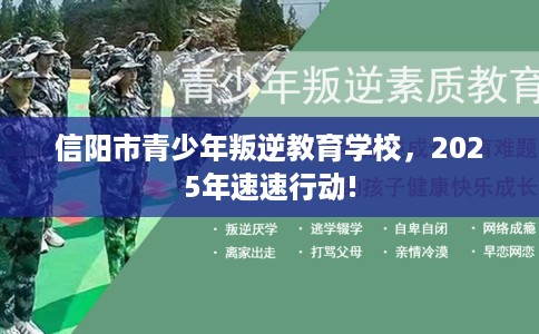 信阳市青少年叛逆教育学校，2025年速速行动!