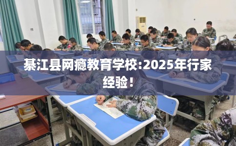 綦江县网瘾教育学校:2025年行家经验! 綦江县网瘾教育学校:2025年行家经验!