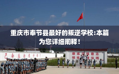 重庆市奉节县最好的叛逆学校:本篇为您详细阐释！