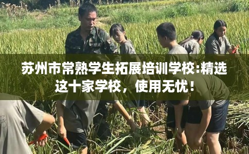 苏州市常熟学生拓展培训学校:精选这十家学校,使用无忧! 苏州市常熟学生拓展培训学校:精选这十家学校,使用无忧!