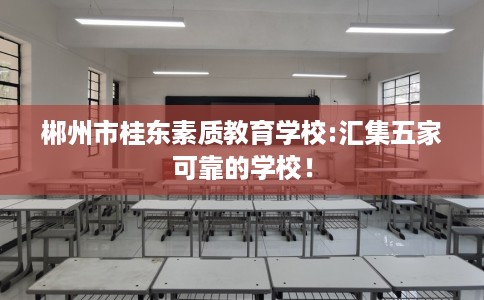 郴州市桂东素质教育学校:汇集五家可靠的学校！