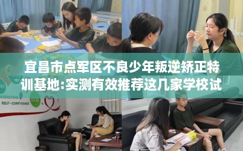 宜昌市点军区不良少年叛逆矫正特训基地:实测有效推荐这几家学校试试看! 宜昌市点军区不良少年叛逆矫正特训基地:实测有效推荐这几家学校试试看!