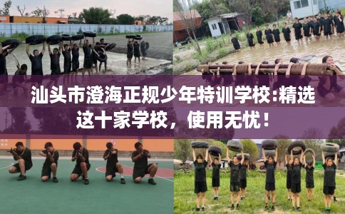 汕头市澄海正规少年特训学校:精选这十家学校,使用无忧! 汕头市澄海正规少年特训学校:精选这十家学校,使用无忧!