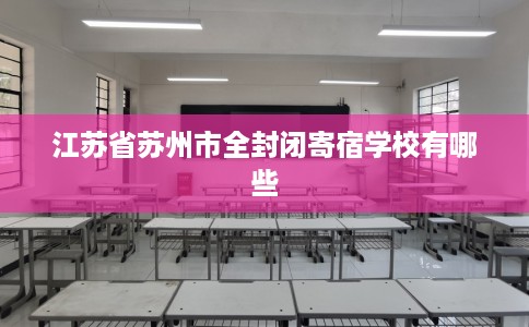 江苏省苏州市全封闭寄宿学校有哪些