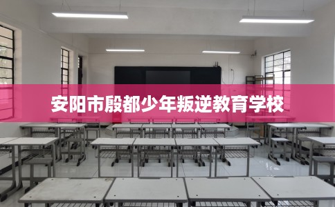 安阳市殷都少年叛逆教育学校