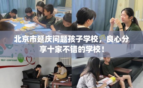 北京市延庆问题孩子学校，良心分享十家不错的学校！