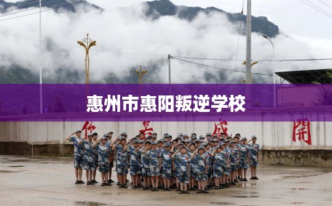 惠州市惠阳叛逆学校 惠州市惠阳叛逆学校