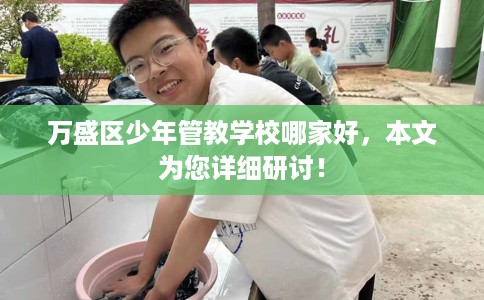 万盛区少年管教学校哪家好，本文为您详细研讨！