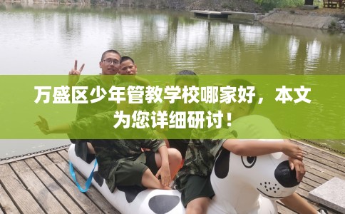 万盛区少年管教学校哪家好，本文为您详细研讨！